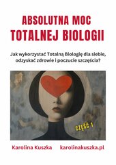 Absolutna moc Totalnej Biologii. Jak wykorzystać Totalną Biologię dla siebie, odzyskać zdrowie i poczucie szczęścia ?