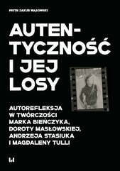 Autentyczność i jej losy. Autorefleksja w twórczości Marka Bieńczyka, Doroty Masłowskiej, Andrzeja Stasiuka i Magdaleny Tu