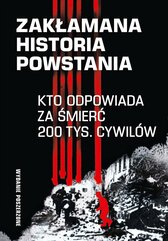 Zakłamana historia powstania. Tom 2. Kto odpowiada za śmierć 200 tys. cywilów. Wydanie poszerzone