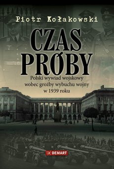 Czas próby. Polski wywiad wojskowy wobec groźby wybuchu wojny w 1939 r.