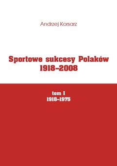 Sportowe sukcesy Polaków 1918-2008, tom I, 1918-1975