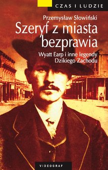 Szeryf z miasta bezprawia. Wyatt Earp i inne legendy Dzikiego Zachodu