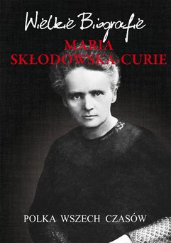 Maria Skłodowska-Curie. Polka wszech czasów. Wielkie Biografie