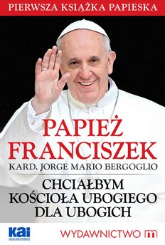 Papież Franciszek - Chciałbym Kościoła ubogiego dla ubogich