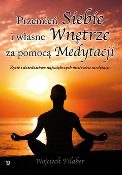 "Przemień siebie i własne wnętrze za pomocą medytacji. Życie i dziedzictwo największych mistrzów medytacji"