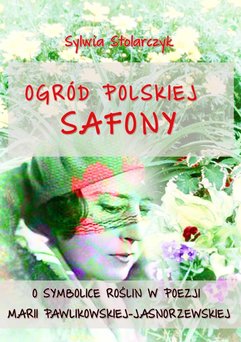 Ogród polskiej Safony. O symbolice roślin w poezji Marii Pawlikowskiej-Jasnorzewskiej