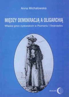 Między demokracją a oligarchią. Władze gmin żydowskich w Poznaniu i Swarzędzu (od połowy XVII do końca XVIII wieku)