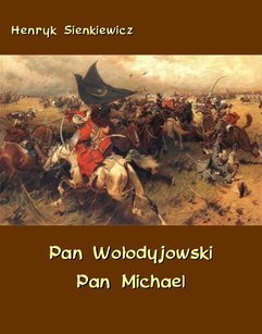 Pan Wołodyjowski. Pan Michael. An Historical Novel of Poland, the Ukraine, and Turkey