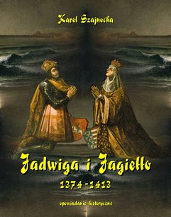 Jadwiga i Jagiełło 1374-1413. Opowiadanie historyczne