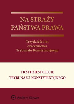 Na straży państwa prawa. Trzydzieści lat orzecznictwa Trybunału Konstytucyjnego