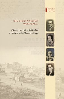 Sny chociaż mamy wspaniałe … Okupacyjne dzienniki Żydów  z okolic Mińska Mazowieckiego