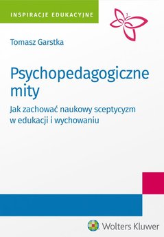 Psychopedagogiczne mity. Jak zachować naukowy sceptycyzm w edukacji i wychowaniu?