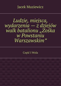 Ludzie, miejsca, wydarzenia — z dziejów walk batalionu „Zośka w Powstaniu Warszawskim”
