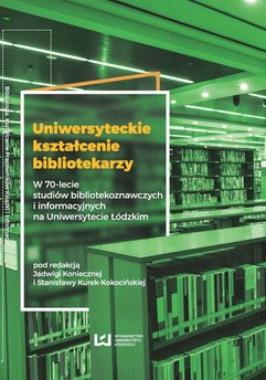 Uniwersyteckie kształcenie bibliotekarzy. W 70-lecie studiów bibliotekoznawczych i informacyjnych na Uniwersytecie Łódzkim