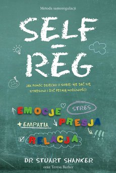 Self-Reg. Jak pomóc dziecku (i sobie) nie dać się stresowi i żyć pełnią możliwości