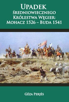 Upadek średniowiecznego Królestwa Węgier: Mohacz 1526-Buda 1541