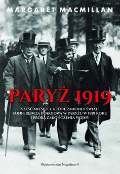 Paryż 1919. Sześć miesięcy, które zmieniły świat: konferencja pokojowa w Paryżu w 1919 roku i próba zakończenia wojny