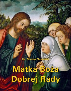 Matka Boża Dobrej Rady. Z dodatkiem modlitw do Najświętszej Maryi Panny