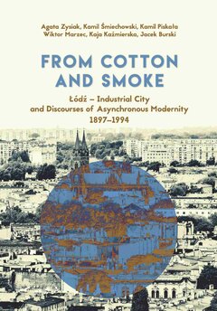 From Cotton and Smoke: Łódź – Industrial City and Discourses of Asynchronous Modernity 1897-1994