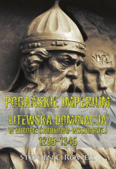 Pogańskie Imperium. Litewska dominacja w Europie środkowo-wschodniej 1295-1345