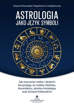 Astrologia jako język symboli. Jak zrozumieć siebie i bliskich korzystając ze znaków Zodiaku, Ascendentu, domów horoskopu o
