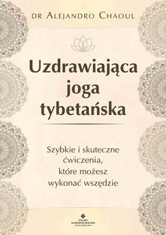 Uzdrawiająca joga tybetańska. Szybkie i skuteczne ćwiczenia, które możesz wykonać wszędzie