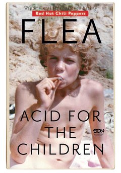Flea. Acid for the Children. Wspomnienia legendarnego basisty Red Hot Chili Peppers