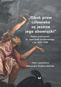 Obok praw człowieka są jeszcze jego obowiązki. Wybór publicystyki ks. Jana Łady Gnatowskiego z lat 1879–1909