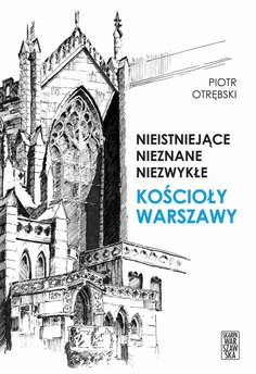 Nieistniejące, nieznane, niezwykłe. Kościoły Warszawy
