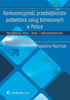 Konkurencyjność przedsiębiorstw podsektora usług biznesowych w Polsce. Perspektywa mikro-, mezo- i makroekonomiczna