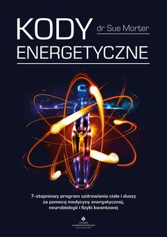 Kody Energetyczne. 7-stopniowy program uzdrawiania ciała i duszy za pomocą medycyny energetycznej, neurobiologii i fizyki kwan