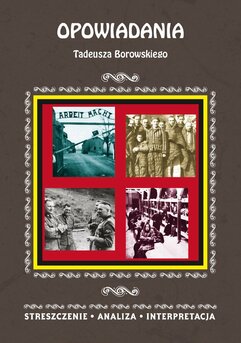 Opowiadania Tadeusza Borowskiego. Streszczenie, analiza, interpretacja