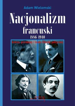 Nacjonalizm francuski 1886 - 1940. Geneza, przemiany i istota filozofii politycznej