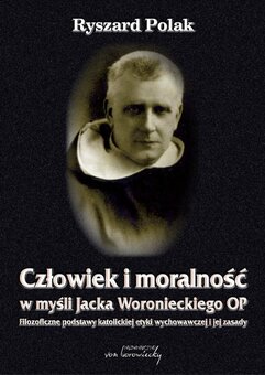 Człowiek i moralność w myśli Jacka Woronieckiego OP. Filozoficzne podstawy katolickiej etyki wychowawczej i jej zasady