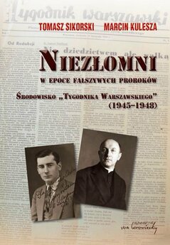 Niezłomni w epoce fałszywych proroków. Środowisko "Tygodnika Warszawskiego (1945-1948)