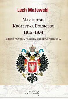 Namiestnik Królestwa Polskiego 1815-1874. Model prawny a praktyka ustrojowopolityczna