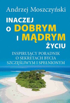 Inaczej o dobrym i mądrym życiu. Inspirujący poradnik o sekretach bycia szczęśliwym i spełnionym