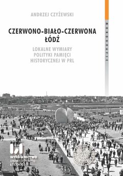 Czerwono-biało-czerwona Łódź. Lokalne wymiary polityki pamięci historycznej w PRL
