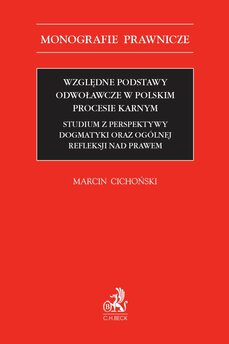 Względne podstawy odwoławcze w polskim procesie karnym. Studium z perspektywy dogmatyki oraz ogólnej refleksji nad prawem