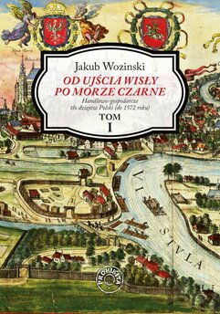 Od ujścia Wisły po Morze Czarne. Handlowo-gospodarcze tło dziejów Polski (do 1572 roku). Tom 1