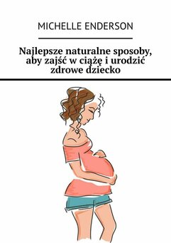Najlepsze naturalne sposoby, aby zajść w ciążę i urodzić zdrowe dziecko