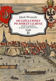 Od ujścia Wisły po Morze Czarne. Handlowo-gospodarcze tło dziejów Polski (1572-1795). Tom 2
