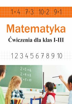 Matematyka. Ćwiczenia dla klas I-III (dodawanie, odejmowanie, mnożenie, dzielenie)