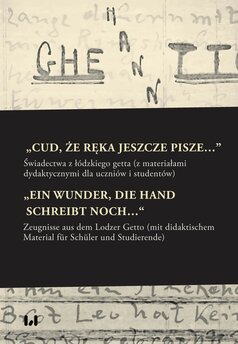 „Cud, że ręka jeszcze pisze…”. Świadectwa z łódzkiego getta z materiałami dydaktycznymi dla uczniów i studentów /