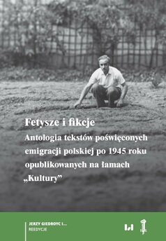 Fetysze i fikcje. Antologia tekstów poświęconych emigracji polskiej po 1945 r. opublikowanych na łamach „Kultury”