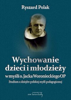 Wychowanie dzieci i młodzieży w myśli o. Jacka Woronieckiego OP. Studium z dziejów polskiej myśli pedagogicznej