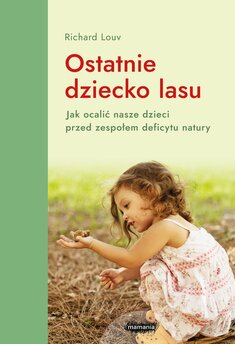 Ostatnie dziecko lasu. Jak uchronić nasze dzieci przed zespołem deficytu natury