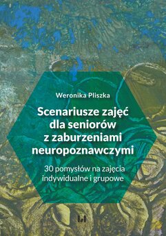 Scenariusze zajęć dla seniorów z zaburzeniami neuropoznawczymi. 30 pomysłów na zajęcia indywidualne i grupowe