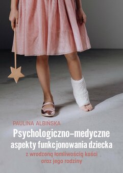 Psychologiczno-medyczne aspekty funkcjonowania dziecka z wrodzoną łamliwością kości oraz jego rodziny