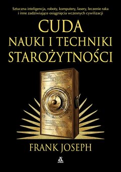 Cuda nauki i techniki starożytności. Sztuczna inteligencja, roboty, komputery, lasery, leczenie raka i inne osiągnięcia wcze